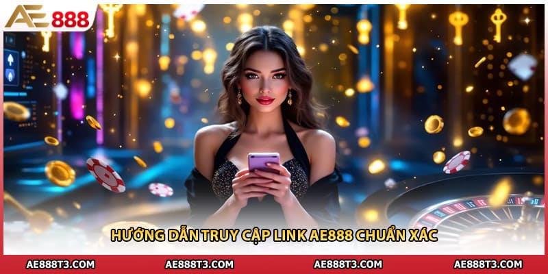 Hướng dẫn truy cập link AE888 chuẩn xác